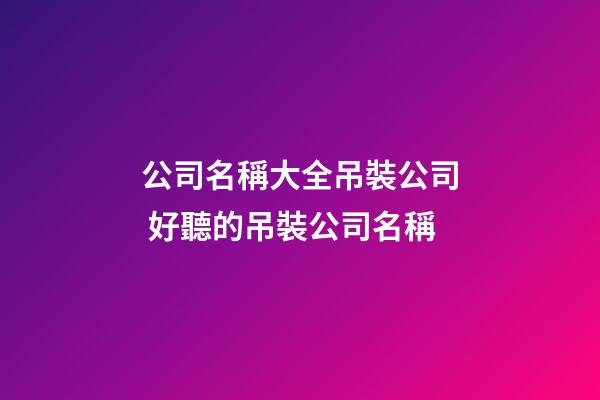 公司名稱大全吊裝公司 好聽的吊裝公司名稱-第1張-公司起名-玄機派